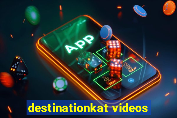 destinationkat videos